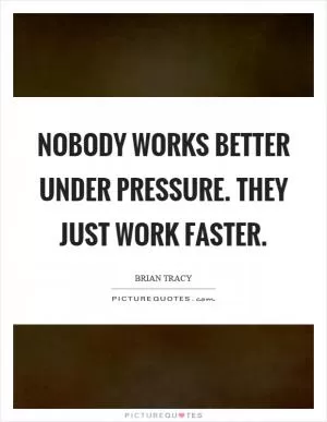 Nobody works better under pressure. They just work faster Picture Quote #1