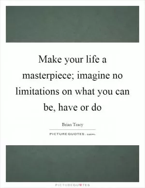 Make your life a masterpiece; imagine no limitations on what you can be, have or do Picture Quote #1