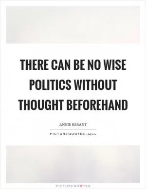 There can be no wise politics without thought beforehand Picture Quote #1