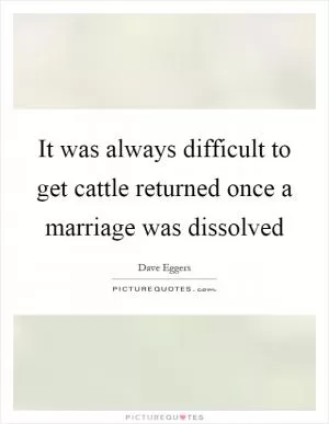 It was always difficult to get cattle returned once a marriage was dissolved Picture Quote #1
