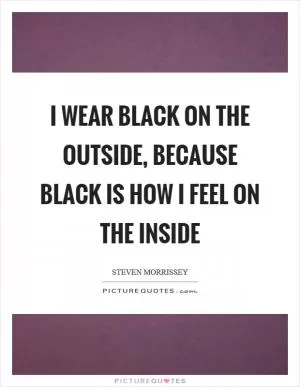 I wear black on the outside, because black is how I feel on the inside Picture Quote #1