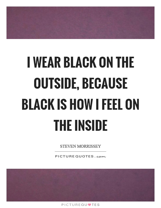 I wear black on the outside, because black is how I feel on the inside Picture Quote #1