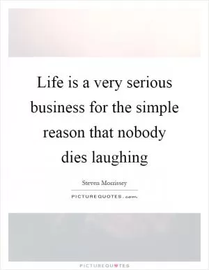 Life is a very serious business for the simple reason that nobody dies laughing Picture Quote #1