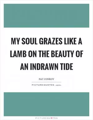 My soul grazes like a lamb on the beauty of an indrawn tide Picture Quote #1