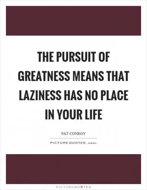 The pursuit of greatness means that laziness has no place in your life Picture Quote #1