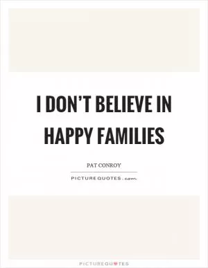 I don’t believe in happy families Picture Quote #1