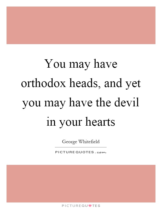 You may have orthodox heads, and yet you may have the devil in your hearts Picture Quote #1