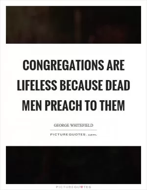 Congregations are lifeless because dead men preach to them Picture Quote #1