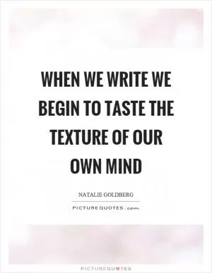 When we write we begin to taste the texture of our own mind Picture Quote #1