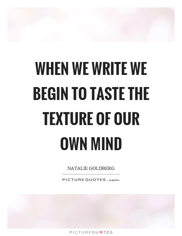 When we write we begin to taste the texture of our own mind Picture Quote #1