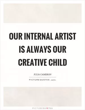 Our internal artist is always our creative child Picture Quote #1