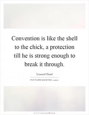 Convention is like the shell to the chick, a protection till he is strong enough to break it through Picture Quote #1