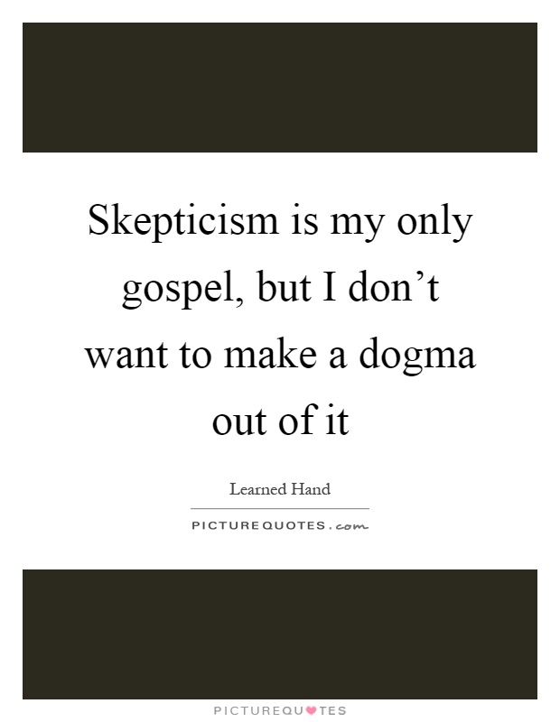 Skepticism is my only gospel, but I don't want to make a dogma out of it Picture Quote #1