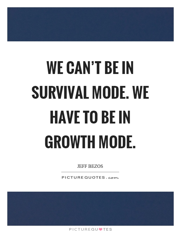 We can't be in survival mode. We have to be in growth mode Picture Quote #1
