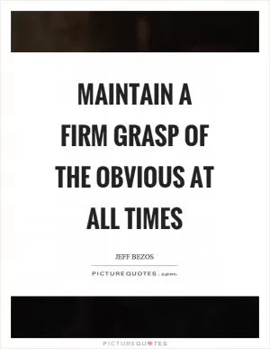 Maintain a firm grasp of the obvious at all times Picture Quote #1