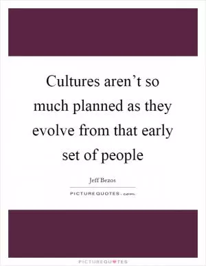 Cultures aren’t so much planned as they evolve from that early set of people Picture Quote #1