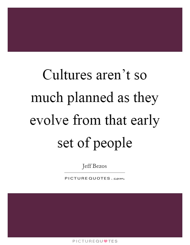 Cultures aren't so much planned as they evolve from that early set of people Picture Quote #1