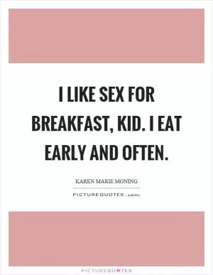 I like sex for breakfast, kid. I eat early and often Picture Quote #1