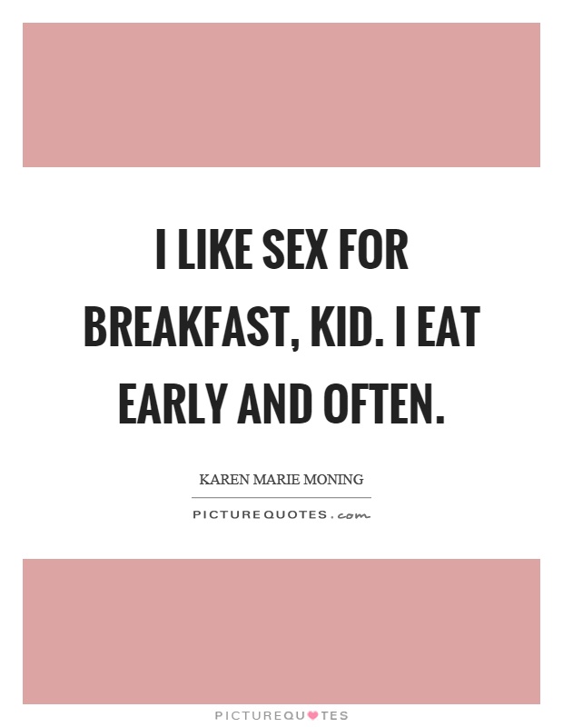 I like sex for breakfast, kid. I eat early and often Picture Quote #1