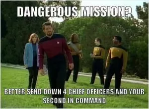 Dangerous mission? Better send down 4 chief officers and your second in command Picture Quote #1
