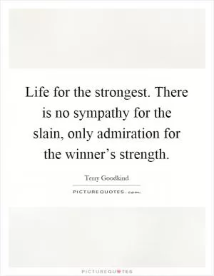 Life for the strongest. There is no sympathy for the slain, only admiration for the winner’s strength Picture Quote #1