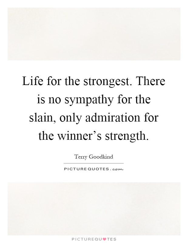 Life for the strongest. There is no sympathy for the slain, only admiration for the winner's strength Picture Quote #1
