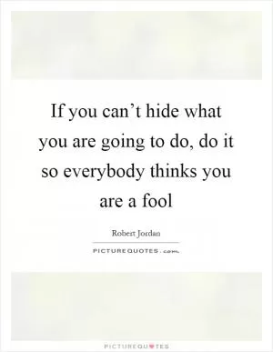 If you can’t hide what you are going to do, do it so everybody thinks you are a fool Picture Quote #1