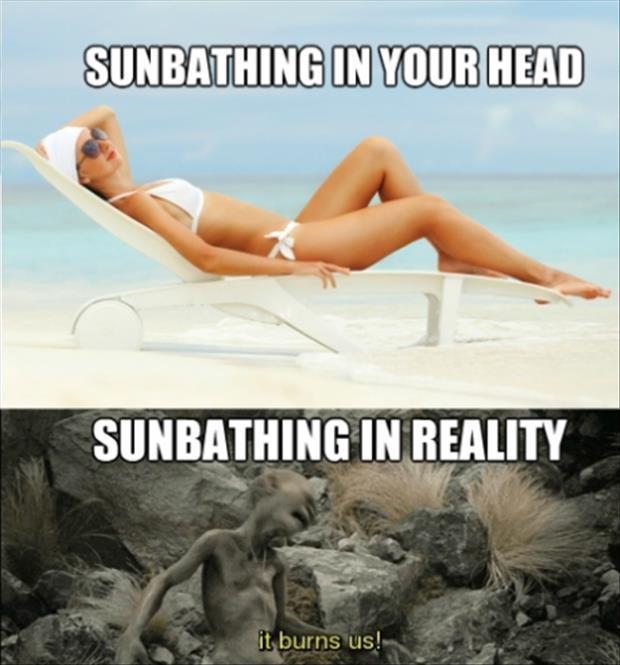 Sunbathing in your head. Sunbathing in reality. It burns us! Picture Quote #1
