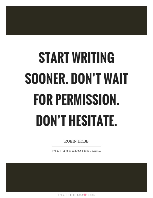 Start writing sooner. Don't wait for permission. Don't hesitate Picture Quote #1