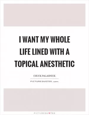 I want my whole life lined with a topical anesthetic Picture Quote #1