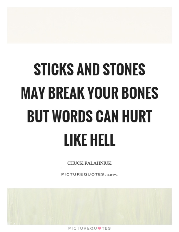 Sticks and stones may break your bones but words can hurt like hell Picture Quote #1