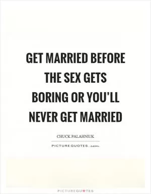 Get married before the sex gets boring or you’ll never get married Picture Quote #1