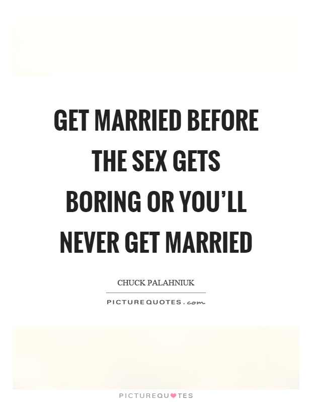 Get married before the sex gets boring or you'll never get married Picture Quote #1