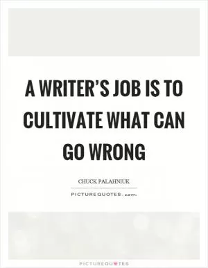 A writer’s job is to cultivate what can go wrong Picture Quote #1