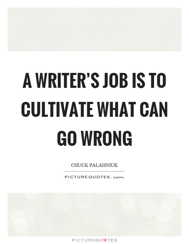 A writer's job is to cultivate what can go wrong Picture Quote #1