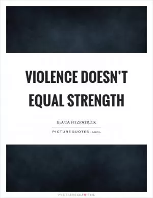 Violence doesn’t equal strength Picture Quote #1