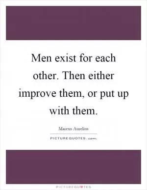 Men exist for each other. Then either improve them, or put up with them Picture Quote #1