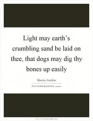 Light may earth’s crumbling sand be laid on thee, that dogs may dig thy bones up easily Picture Quote #1