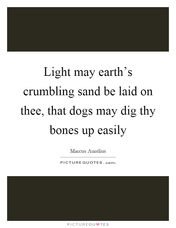 Light may earth's crumbling sand be laid on thee, that dogs may dig thy bones up easily Picture Quote #1