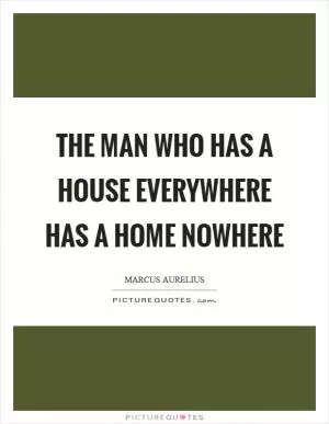 The man who has a house everywhere has a home nowhere Picture Quote #1