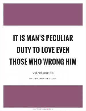 It is man’s peculiar duty to love even those who wrong him Picture Quote #1