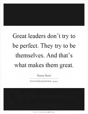 Great leaders don’t try to be perfect. They try to be themselves. And that’s what makes them great Picture Quote #1