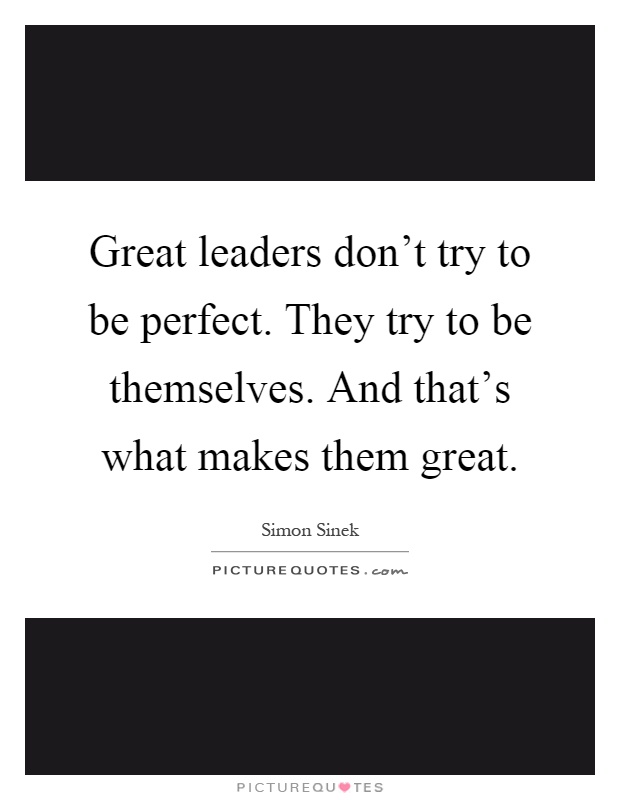 Great leaders don't try to be perfect. They try to be themselves. And that's what makes them great Picture Quote #1