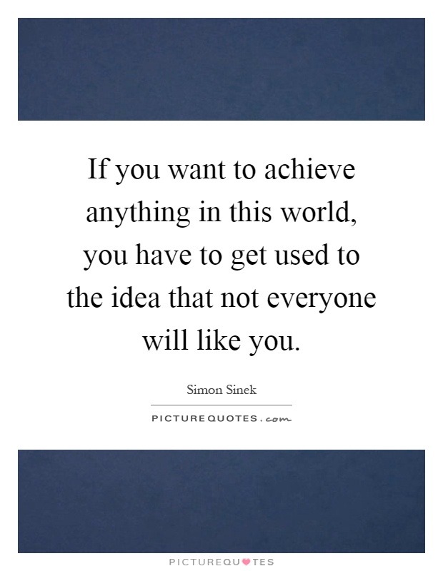 If you want to achieve anything in this world, you have to get used to the idea that not everyone will like you Picture Quote #1