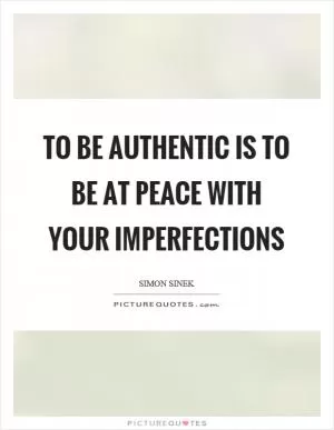 To be authentic is to be at peace with your imperfections Picture Quote #1