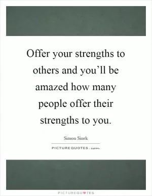 Offer your strengths to others and you’ll be amazed how many people offer their strengths to you Picture Quote #1