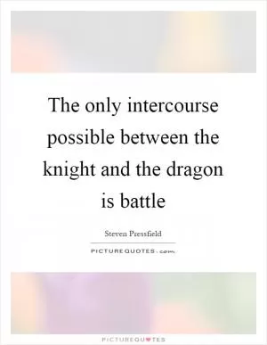 The only intercourse possible between the knight and the dragon is battle Picture Quote #1