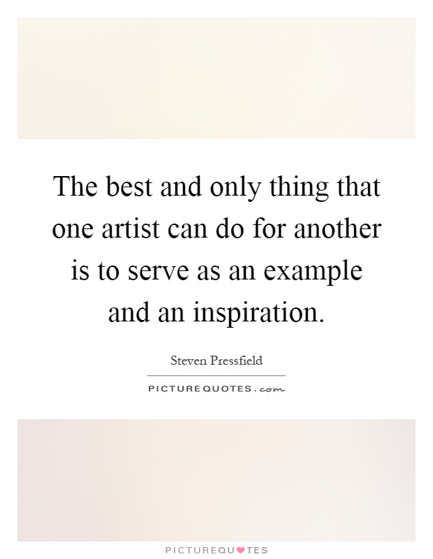 The best and only thing that one artist can do for another is to serve as an example and an inspiration Picture Quote #1