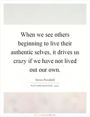 When we see others beginning to live their authentic selves, it drives us crazy if we have not lived out our own Picture Quote #1