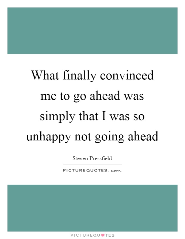 What finally convinced me to go ahead was simply that I was so unhappy not going ahead Picture Quote #1